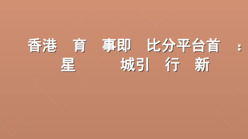 香港體育賽事即時比分平台首選：星匯娛樂城引領行業新標準